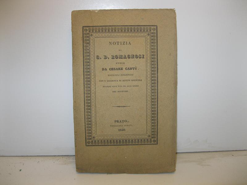 Notizia di G. D. Romagnosi stesa da Cesare Cantù. Seconda edizione, con l'aggiunta di alcuni opuscoli intorno alla vita ed alle opere del medesimo.